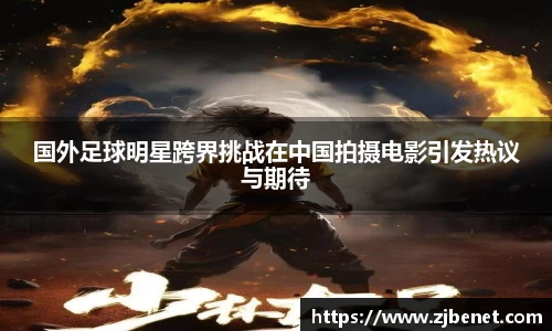 国外足球明星跨界挑战在中国拍摄电影引发热议与期待
