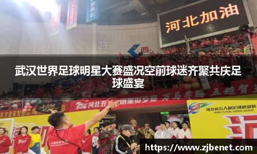 武汉世界足球明星大赛盛况空前球迷齐聚共庆足球盛宴