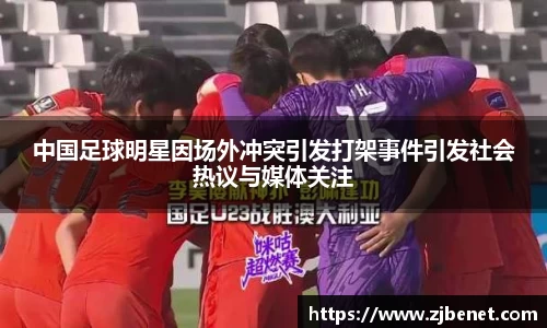 中国足球明星因场外冲突引发打架事件引发社会热议与媒体关注