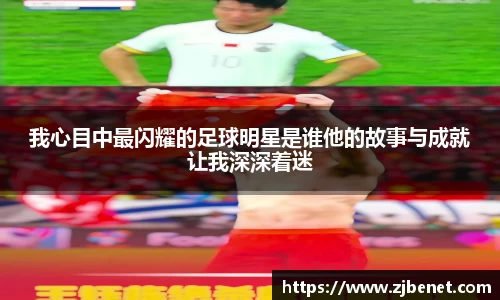 我心目中最闪耀的足球明星是谁他的故事与成就让我深深着迷